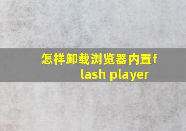 怎样卸载浏览器内置flash player